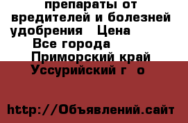 препараты от вредителей и болезней,удобрения › Цена ­ 300 - Все города  »    . Приморский край,Уссурийский г. о. 